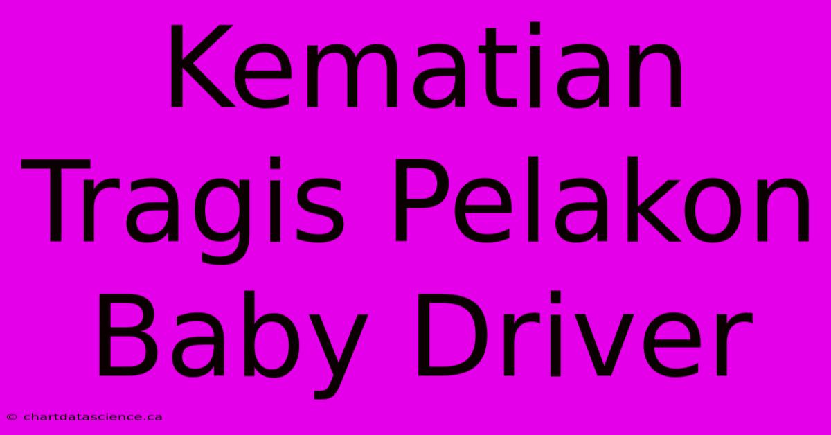 Kematian Tragis Pelakon Baby Driver