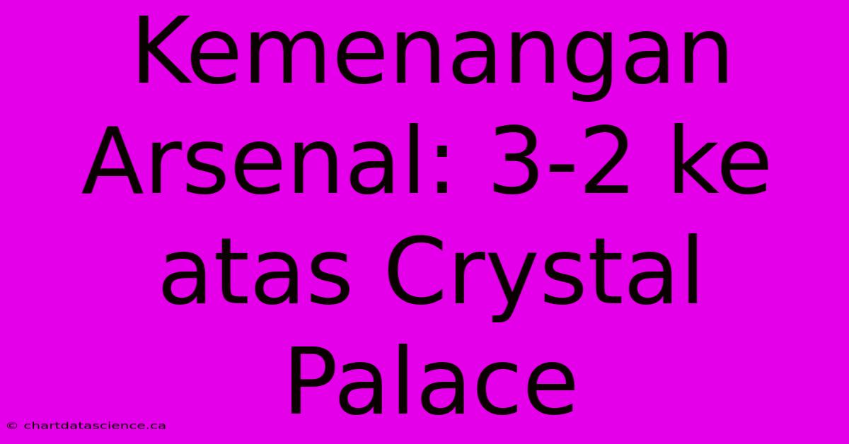 Kemenangan Arsenal: 3-2 Ke Atas Crystal Palace