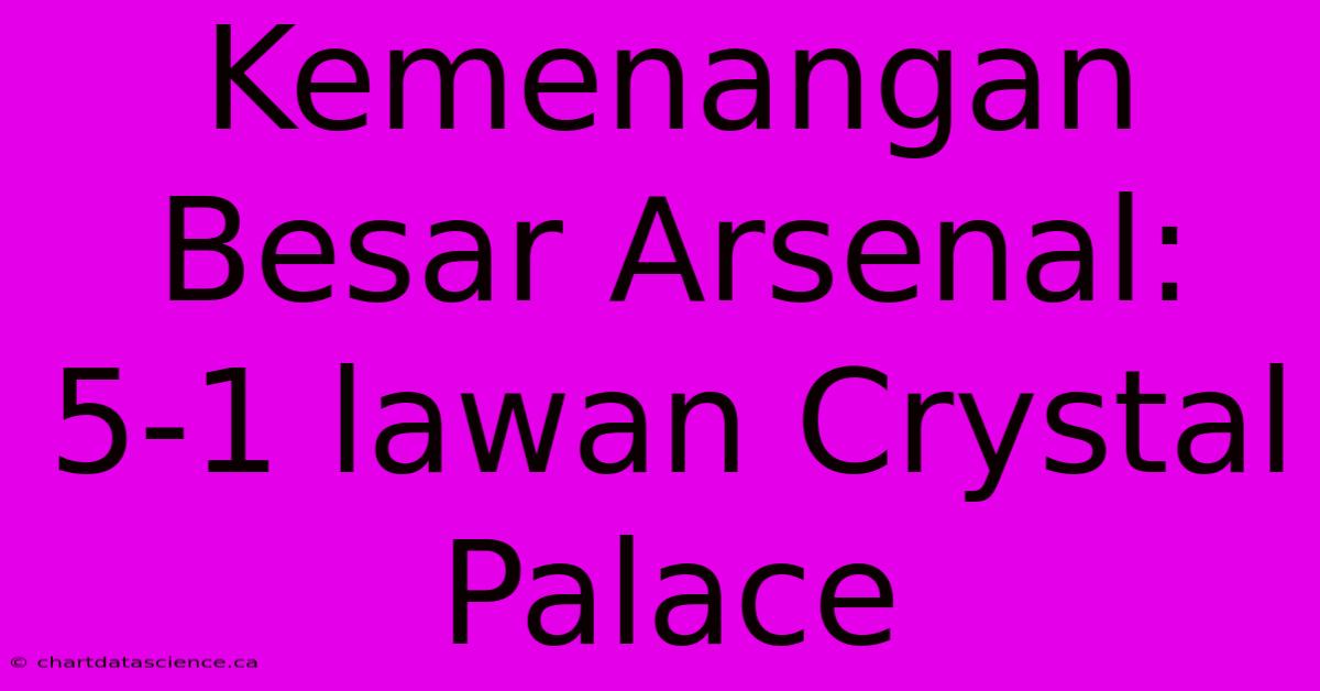 Kemenangan Besar Arsenal: 5-1 Lawan Crystal Palace