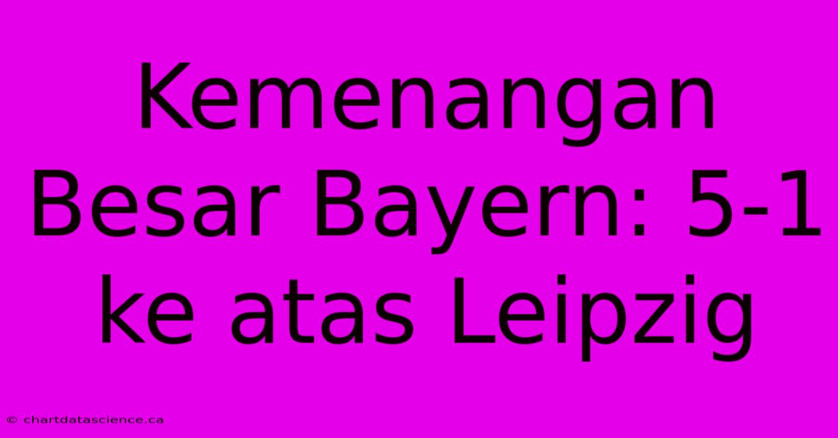 Kemenangan Besar Bayern: 5-1 Ke Atas Leipzig