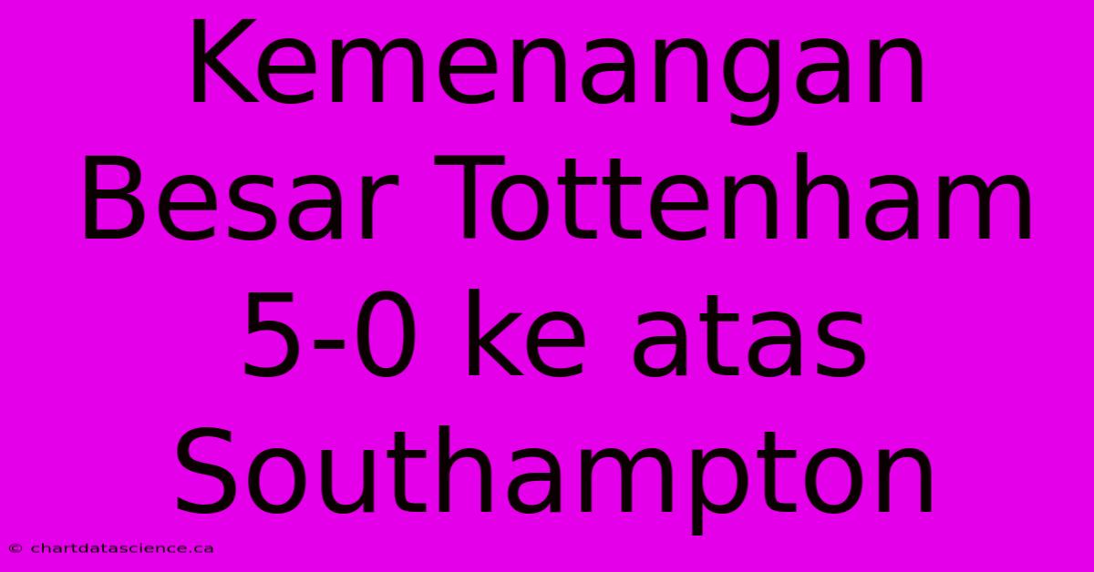 Kemenangan Besar Tottenham 5-0 Ke Atas Southampton