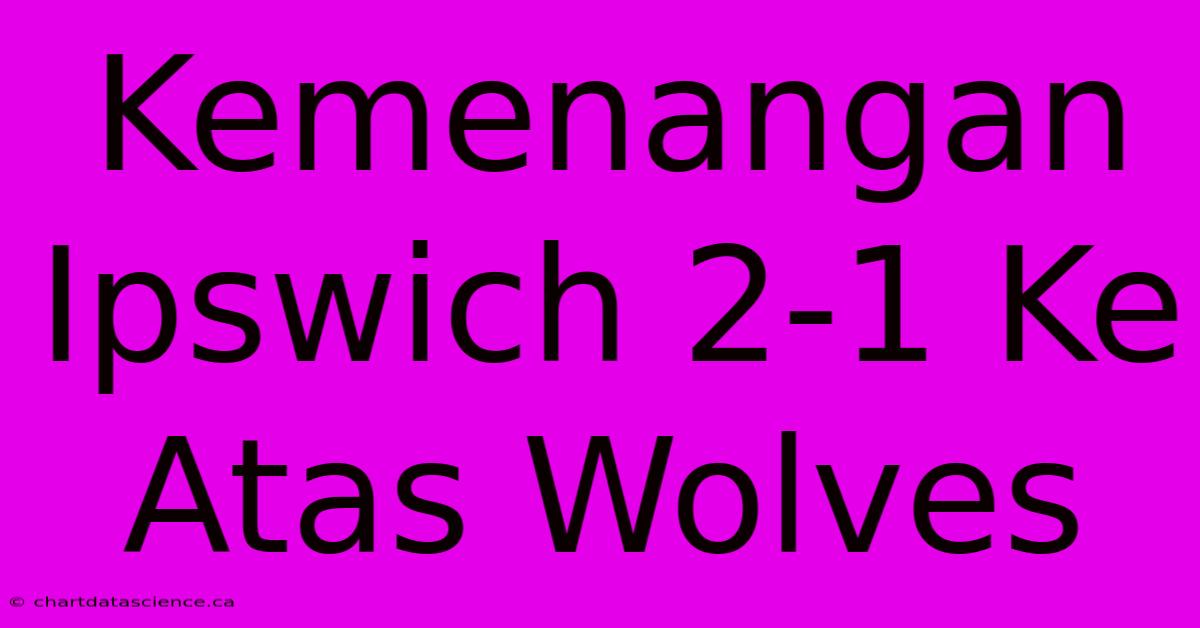 Kemenangan Ipswich 2-1 Ke Atas Wolves