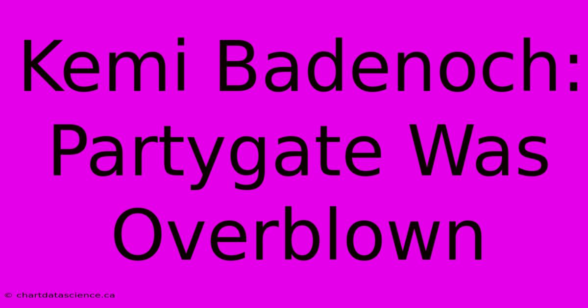 Kemi Badenoch: Partygate Was Overblown