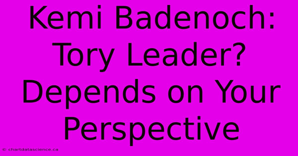 Kemi Badenoch: Tory Leader? Depends On Your Perspective