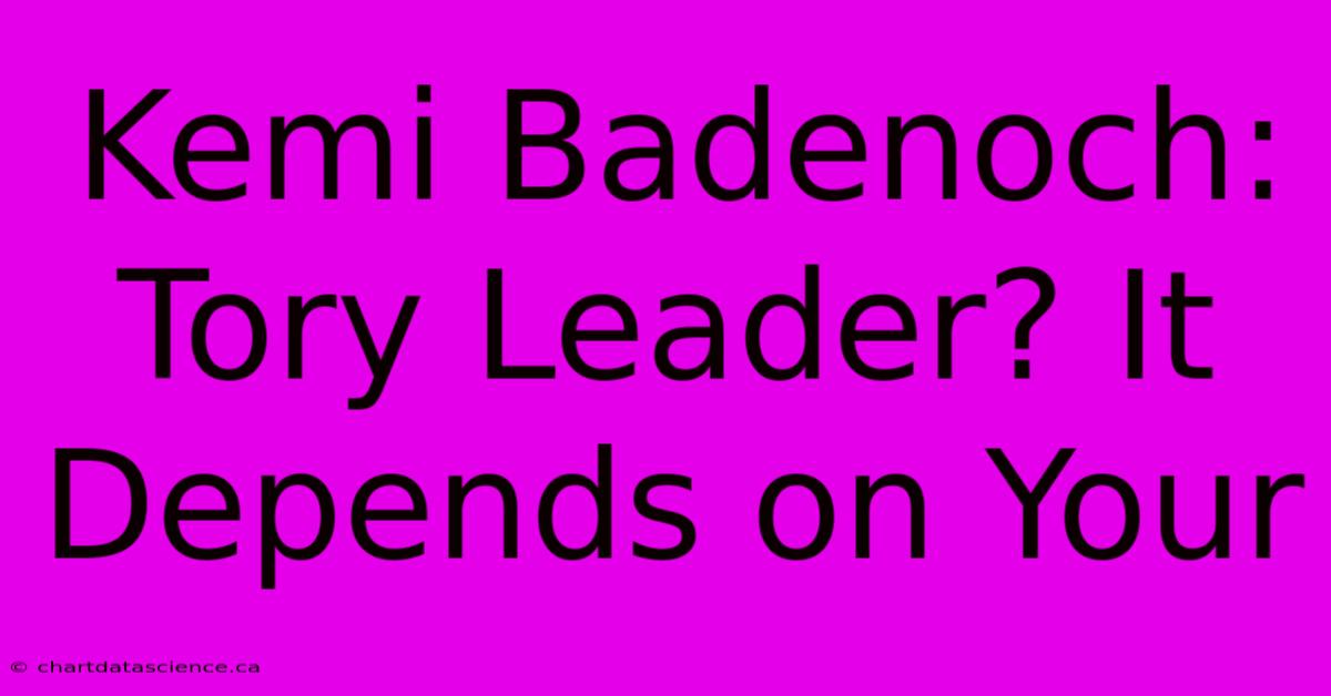 Kemi Badenoch: Tory Leader? It Depends On Your