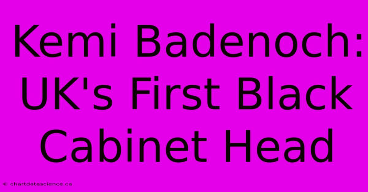 Kemi Badenoch: UK's First Black Cabinet Head