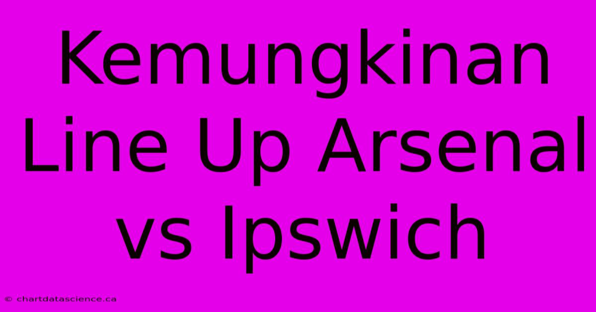 Kemungkinan Line Up Arsenal Vs Ipswich