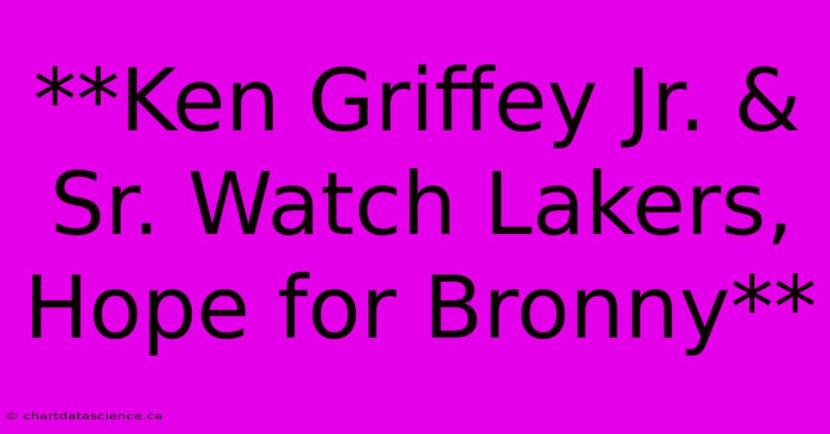 **Ken Griffey Jr. & Sr. Watch Lakers, Hope For Bronny**