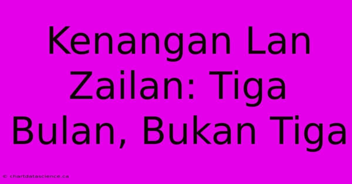 Kenangan Lan Zailan: Tiga Bulan, Bukan Tiga