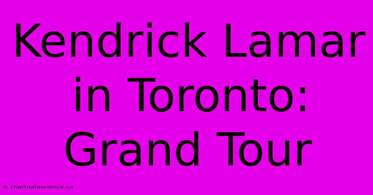 Kendrick Lamar In Toronto: Grand Tour