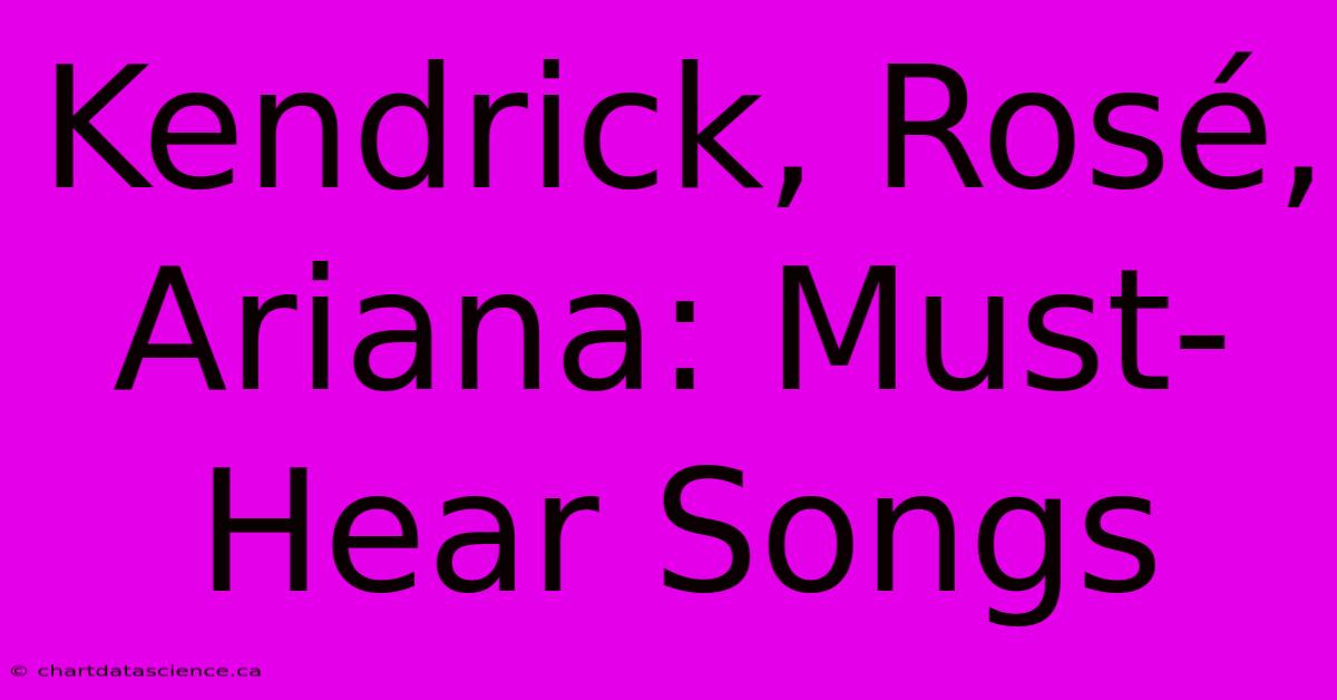 Kendrick, Rosé, Ariana: Must-Hear Songs