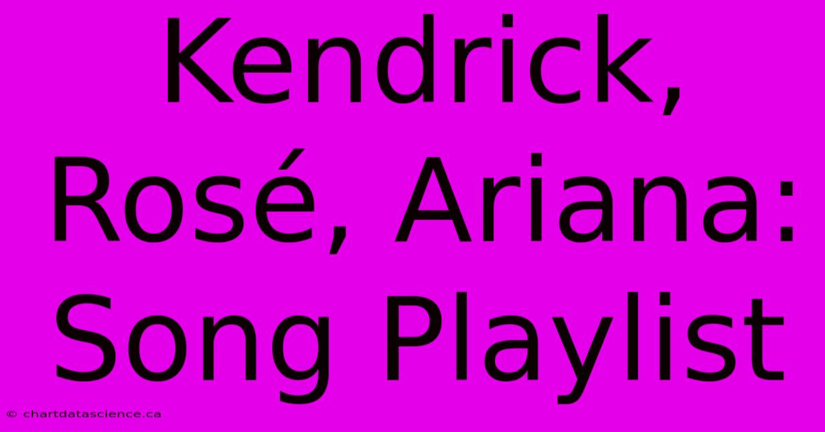 Kendrick, Rosé, Ariana: Song Playlist