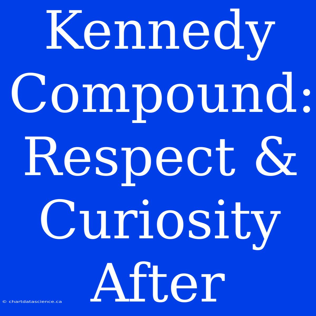 Kennedy Compound: Respect & Curiosity After