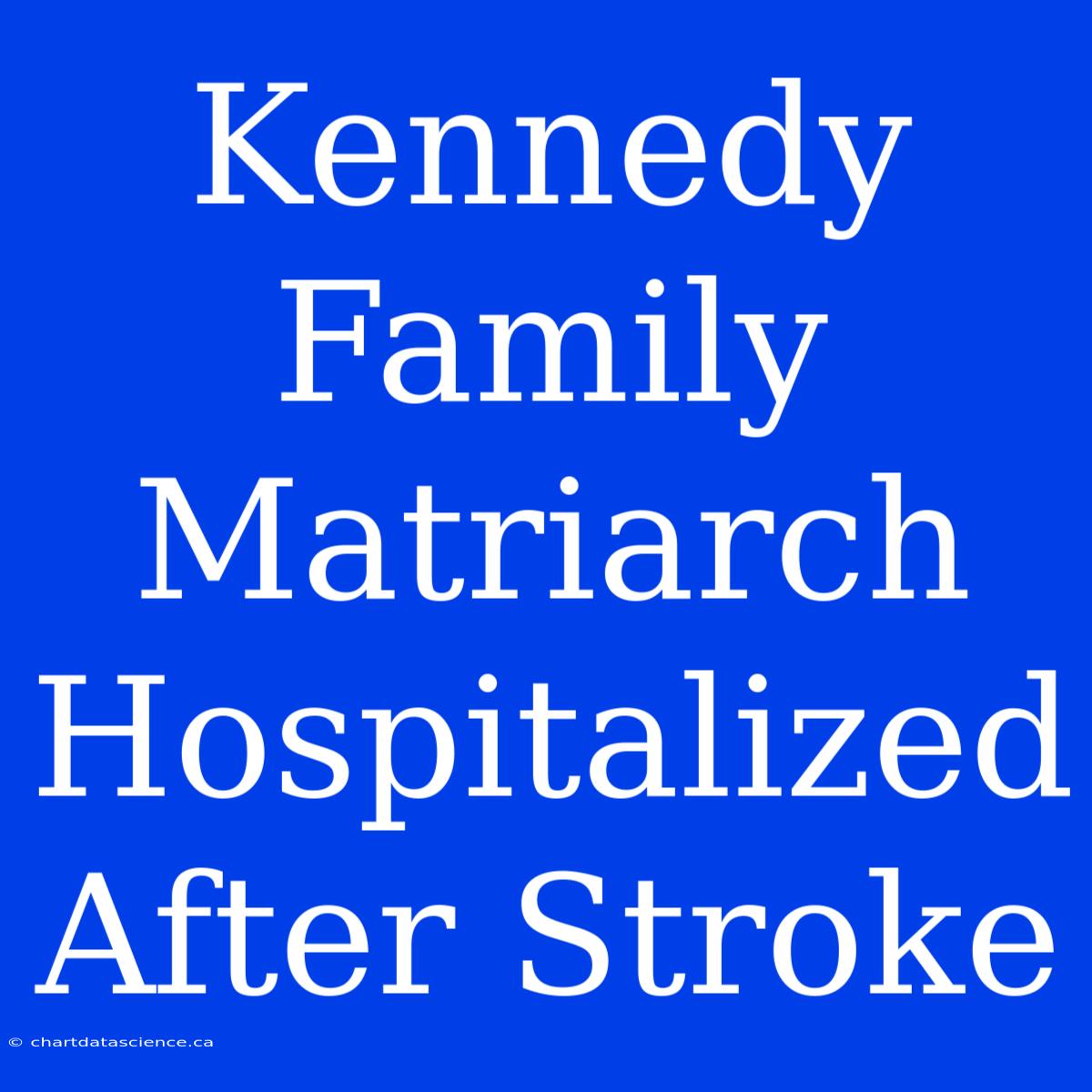 Kennedy Family Matriarch Hospitalized After Stroke