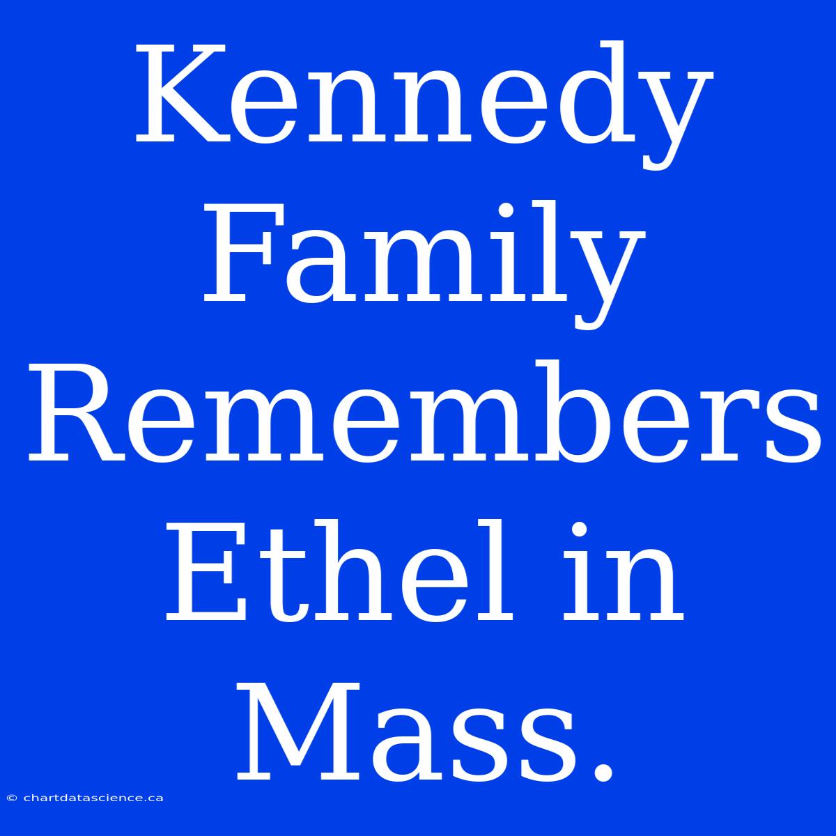 Kennedy Family Remembers Ethel In Mass.