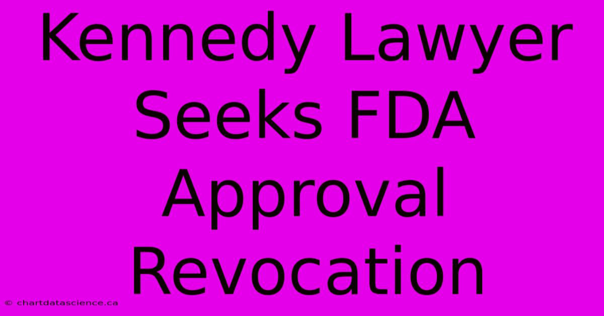 Kennedy Lawyer Seeks FDA Approval Revocation