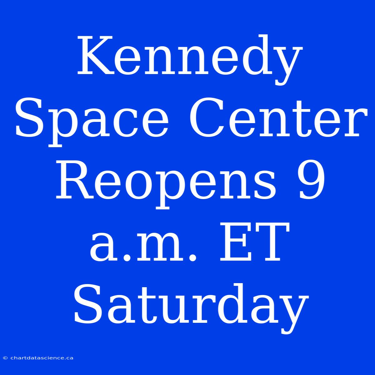 Kennedy Space Center Reopens 9 A.m. ET Saturday