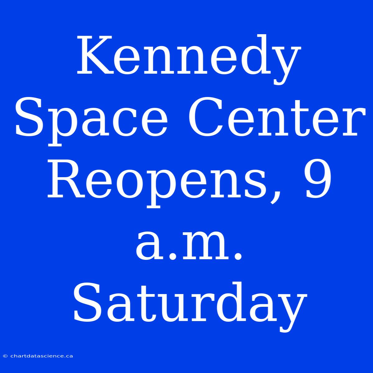 Kennedy Space Center Reopens, 9 A.m. Saturday