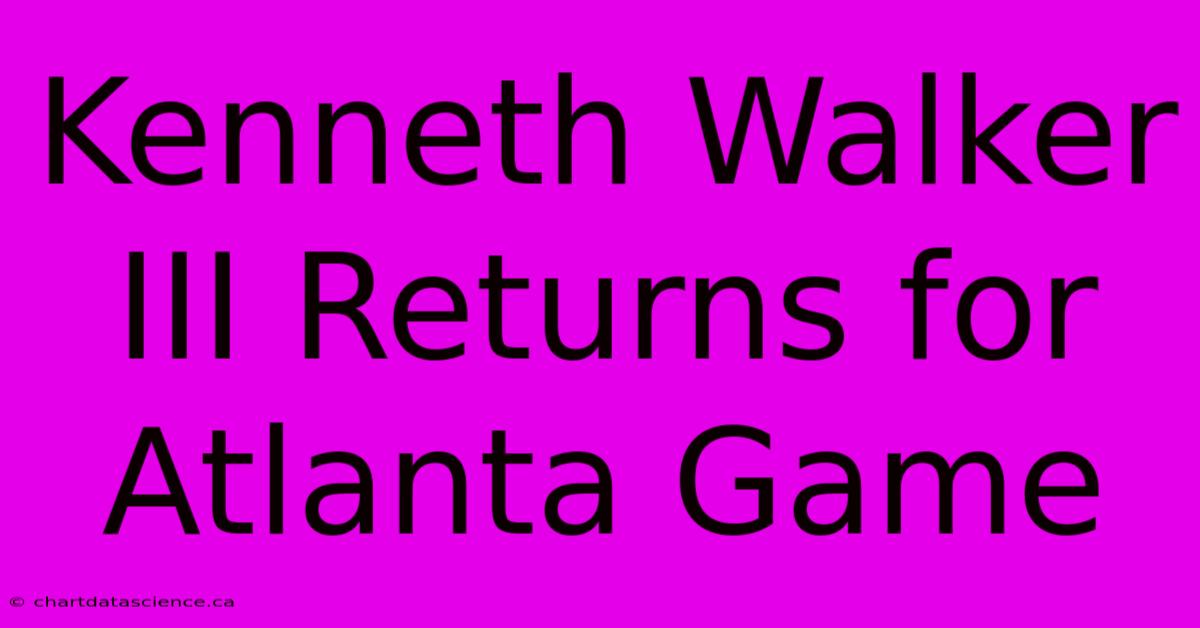 Kenneth Walker III Returns For Atlanta Game