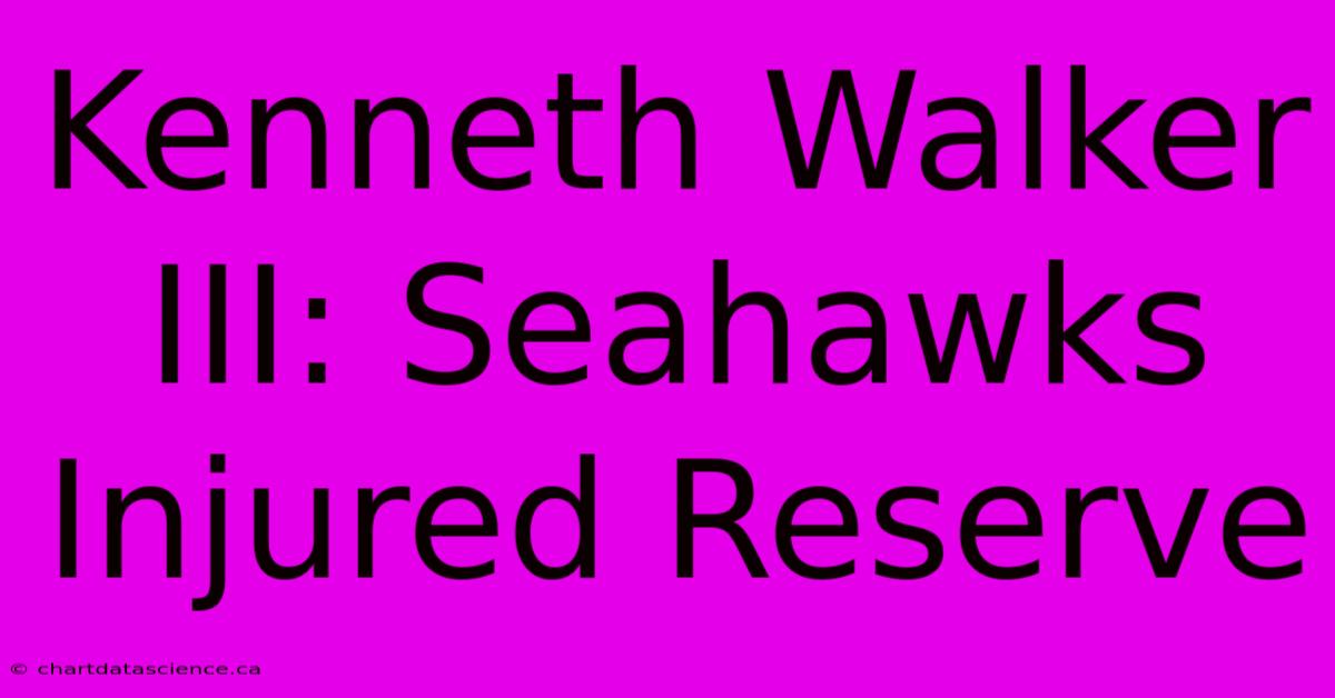 Kenneth Walker III: Seahawks Injured Reserve