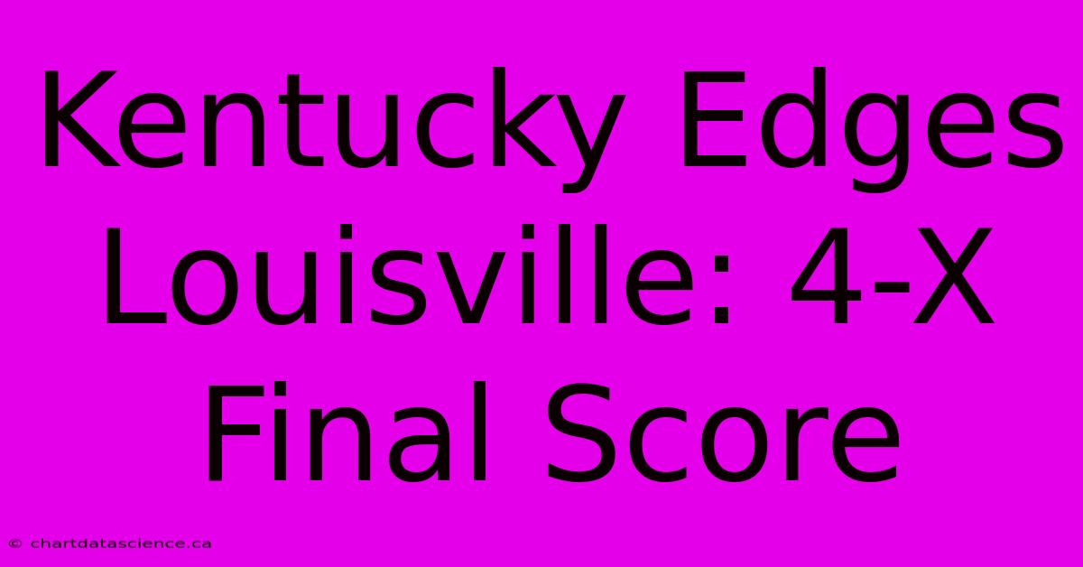 Kentucky Edges Louisville: 4-X Final Score