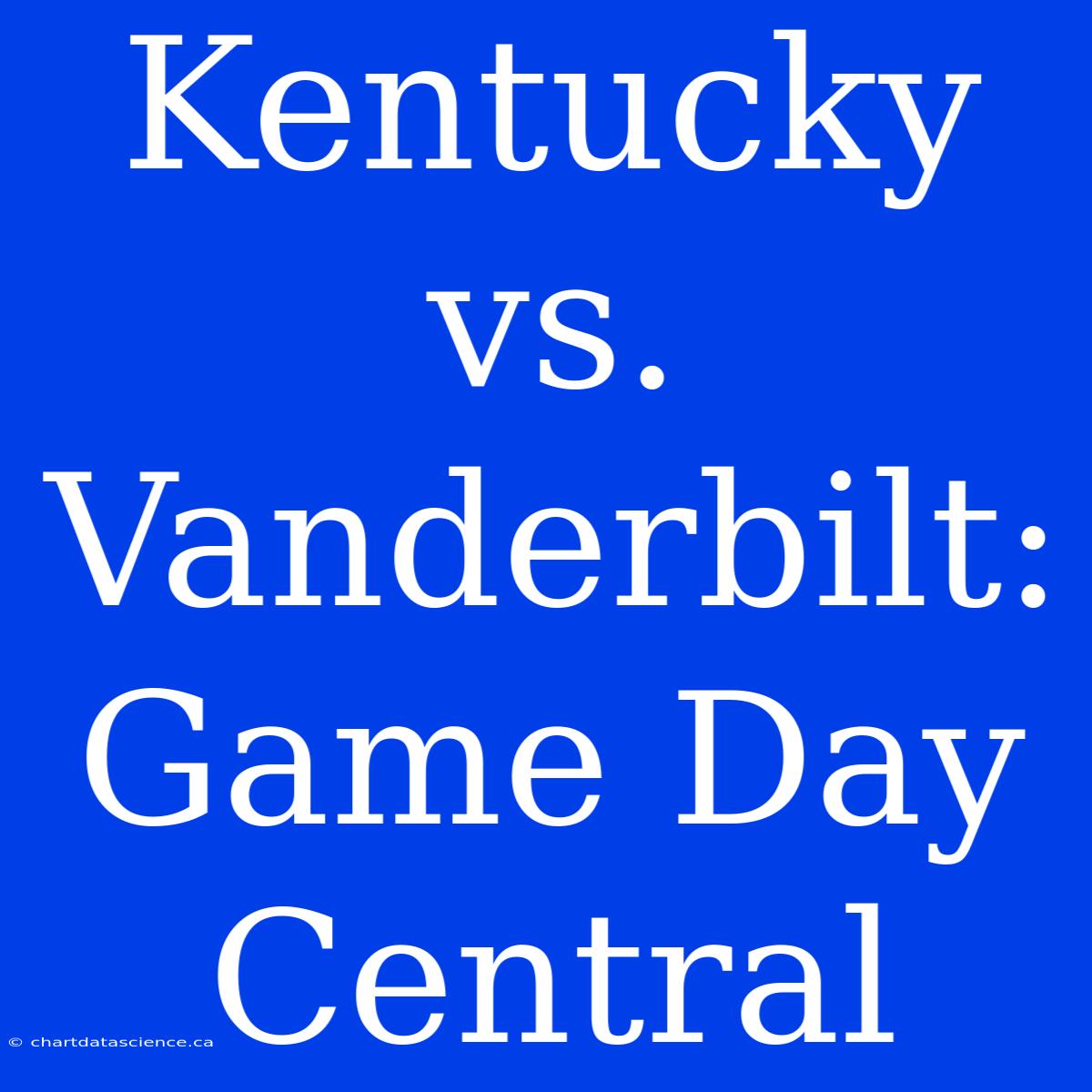 Kentucky Vs. Vanderbilt: Game Day Central