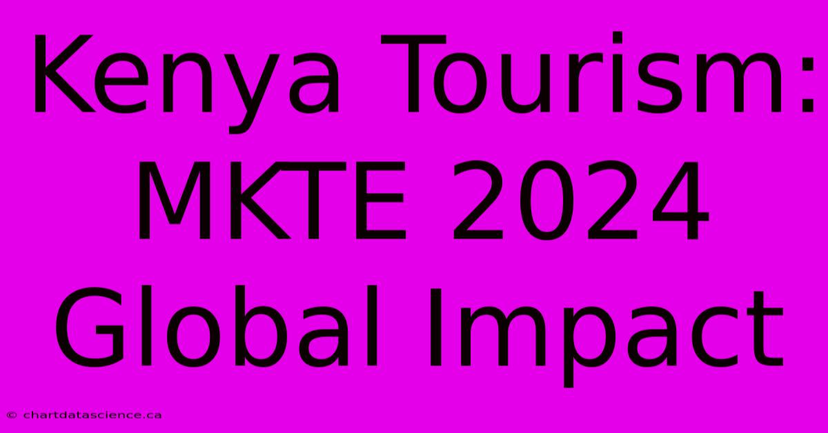 Kenya Tourism: MKTE 2024 Global Impact