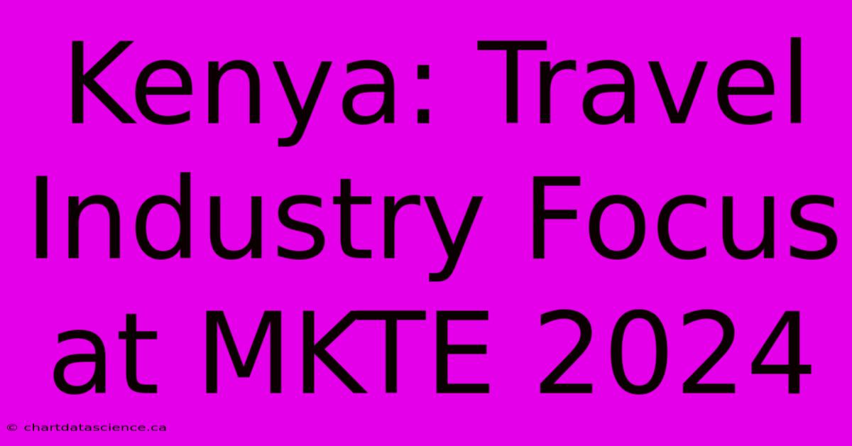 Kenya: Travel Industry Focus At MKTE 2024