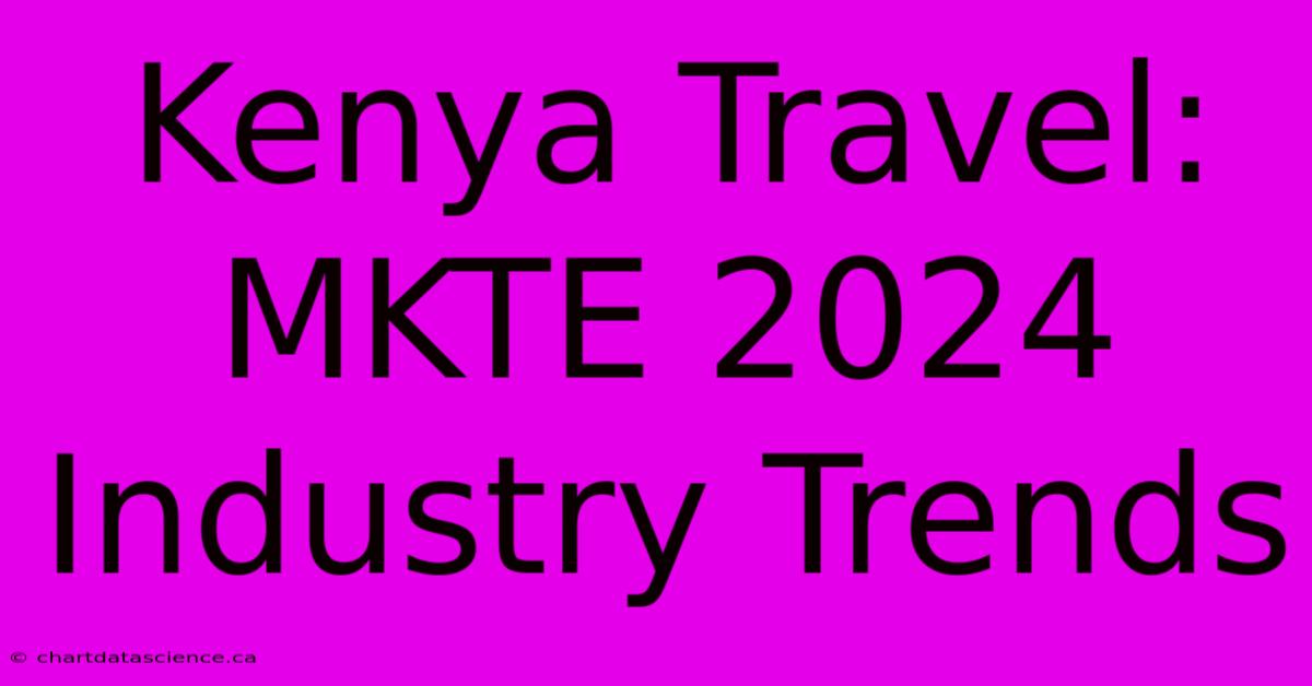 Kenya Travel: MKTE 2024 Industry Trends 