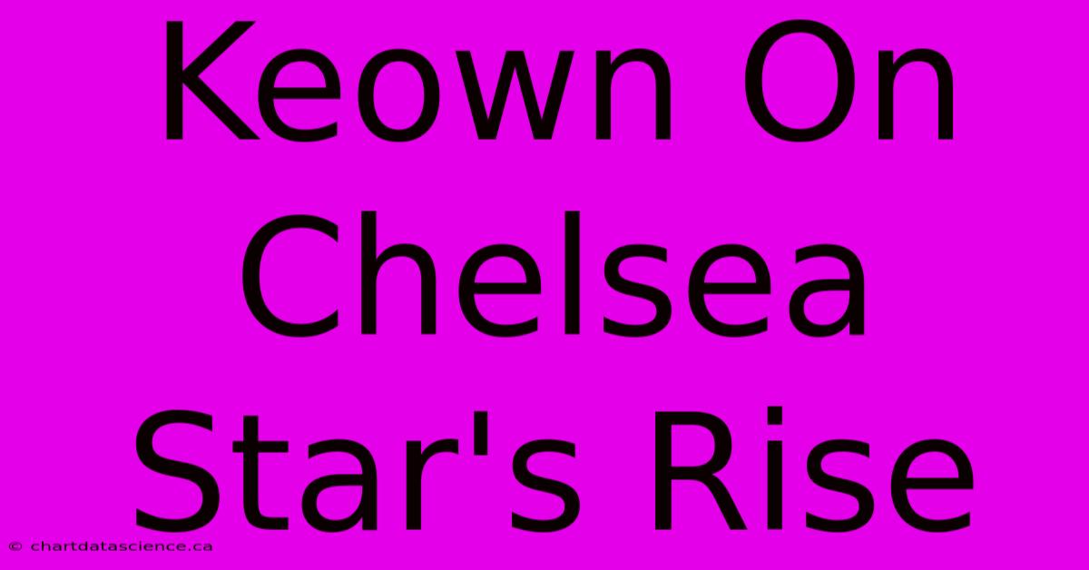 Keown On Chelsea Star's Rise 