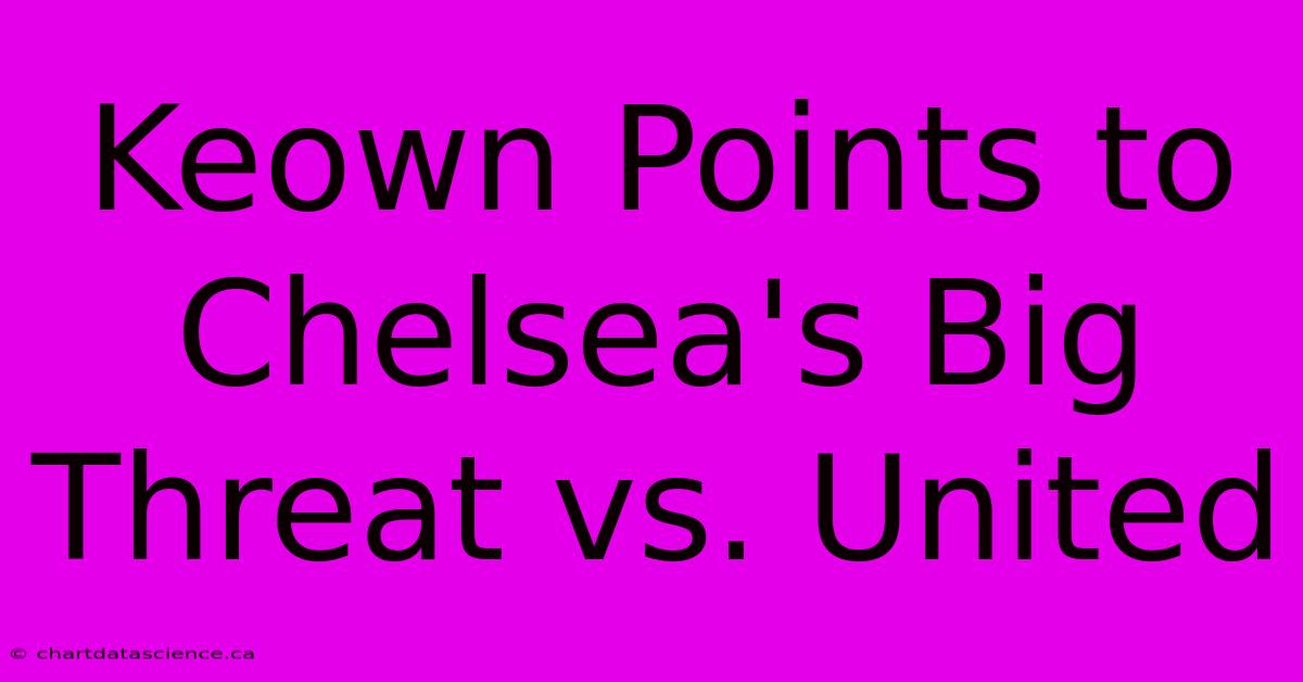 Keown Points To Chelsea's Big Threat Vs. United 