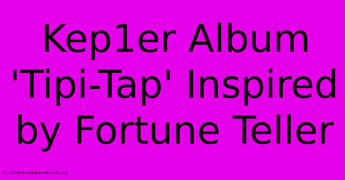 Kep1er Album 'Tipi-Tap' Inspired By Fortune Teller