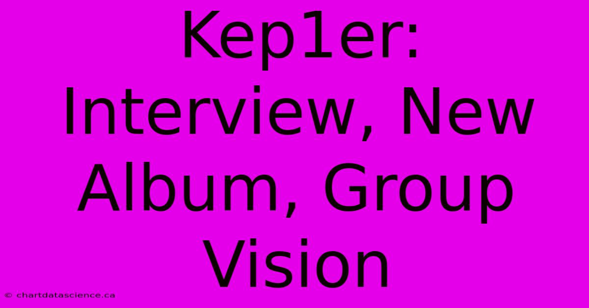 Kep1er: Interview, New Album, Group Vision