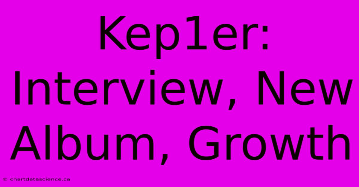 Kep1er: Interview, New Album, Growth