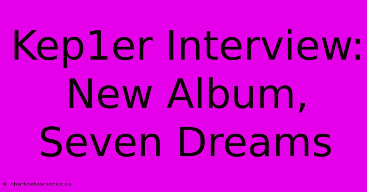 Kep1er Interview: New Album, Seven Dreams