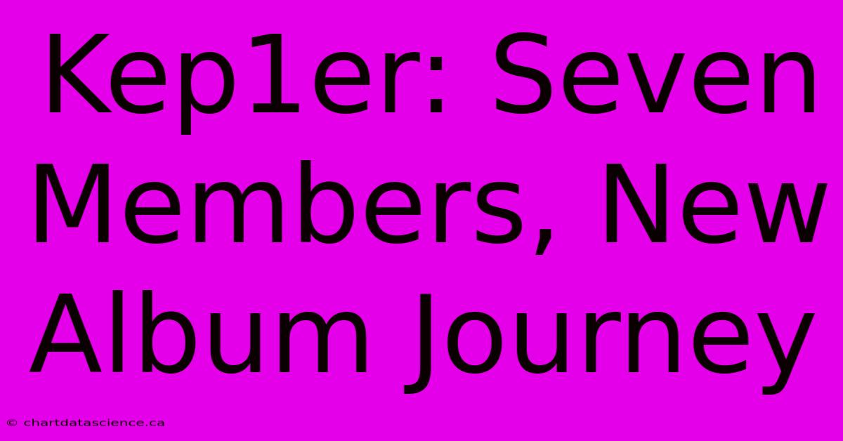 Kep1er: Seven Members, New Album Journey