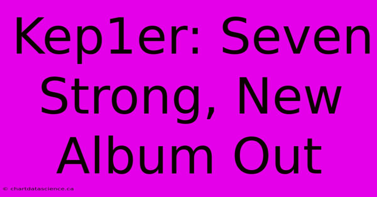 Kep1er: Seven Strong, New Album Out