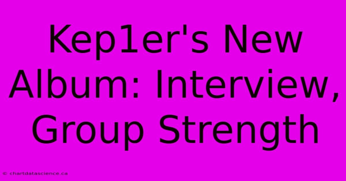 Kep1er's New Album: Interview, Group Strength