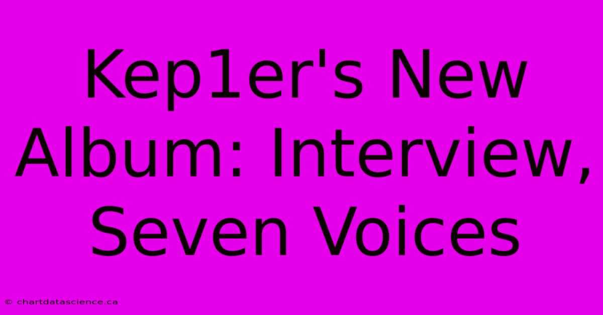 Kep1er's New Album: Interview, Seven Voices