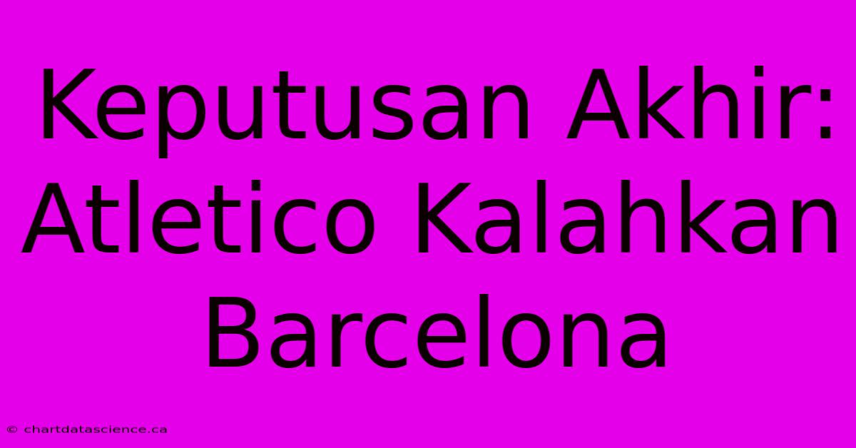 Keputusan Akhir: Atletico Kalahkan Barcelona