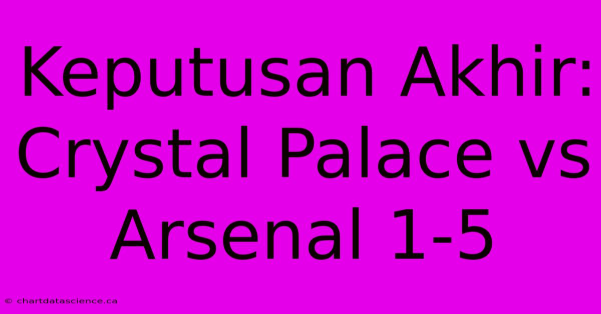 Keputusan Akhir: Crystal Palace Vs Arsenal 1-5