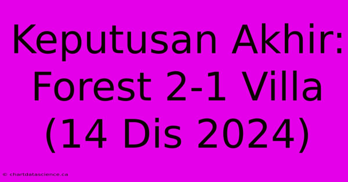 Keputusan Akhir: Forest 2-1 Villa (14 Dis 2024)