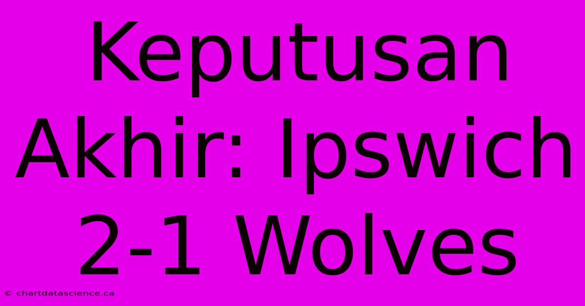 Keputusan Akhir: Ipswich 2-1 Wolves