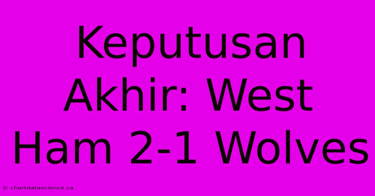 Keputusan Akhir: West Ham 2-1 Wolves