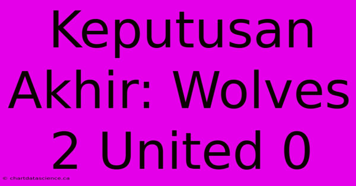 Keputusan Akhir: Wolves 2 United 0