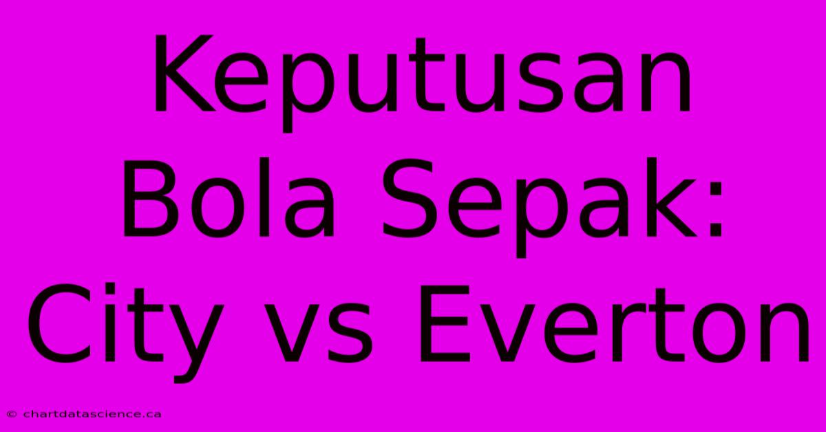 Keputusan Bola Sepak: City Vs Everton