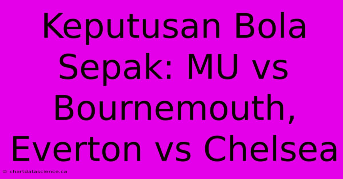 Keputusan Bola Sepak: MU Vs Bournemouth, Everton Vs Chelsea