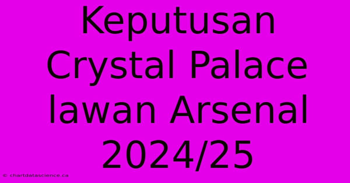 Keputusan Crystal Palace Lawan Arsenal 2024/25