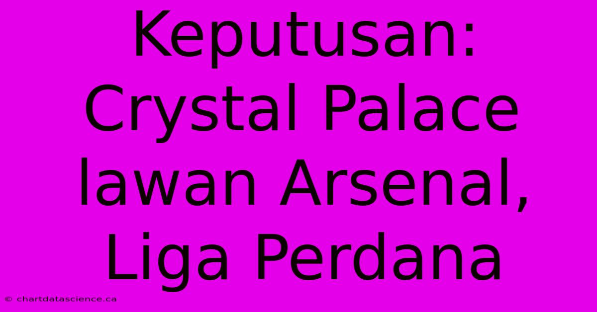 Keputusan: Crystal Palace Lawan Arsenal, Liga Perdana