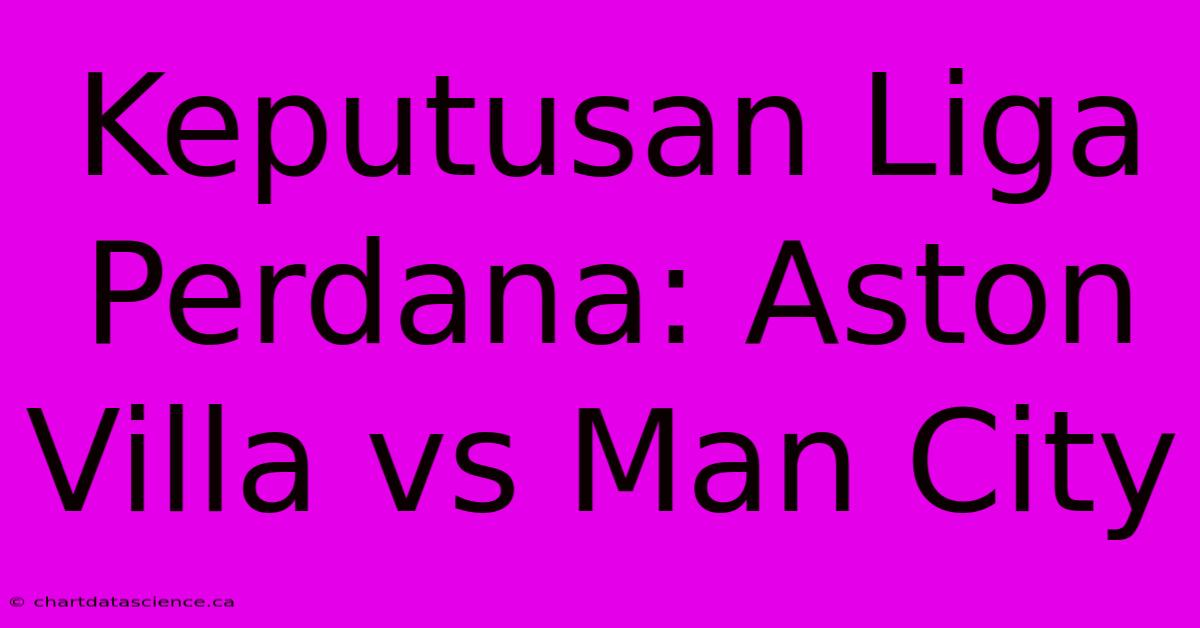 Keputusan Liga Perdana: Aston Villa Vs Man City